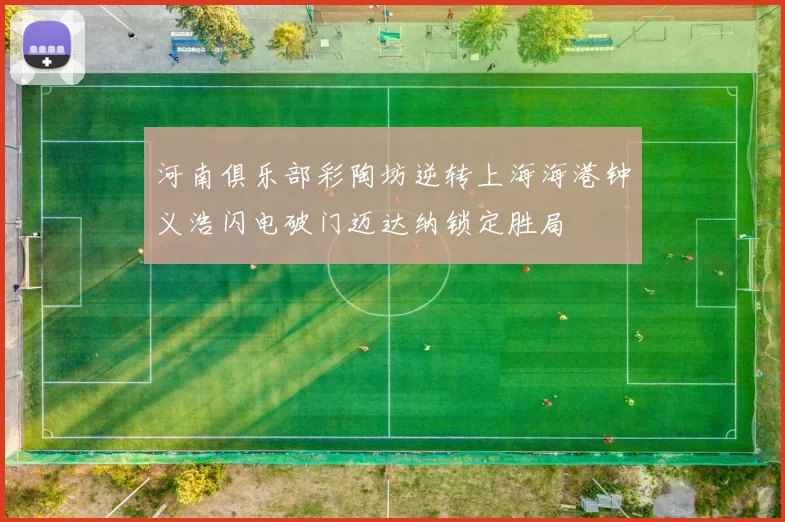 河南俱乐部彩陶坊逆转上海海港钟义浩闪电破门迈达纳锁定胜局
