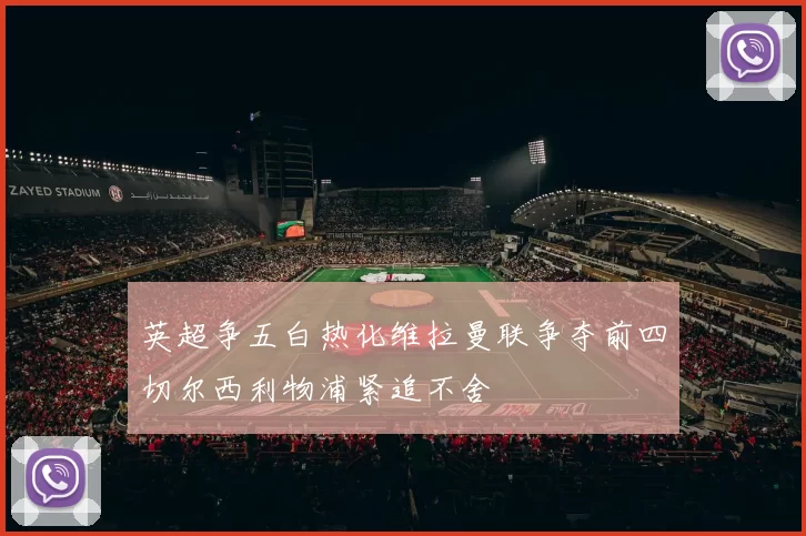 英超争五白热化维拉曼联争夺前四切尔西利物浦紧追不舍