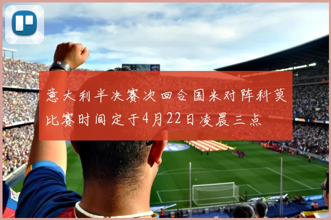 意大利半决赛次回合国米对阵科莫比赛时间定于4月22日凌晨三点