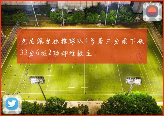 克尼佩尔独撑球队4号秀三分雨下砍33分6板2助却难救主