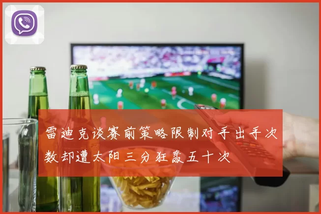 雷迪克谈赛前策略限制对手出手次数却遭太阳三分狂轰五十次
