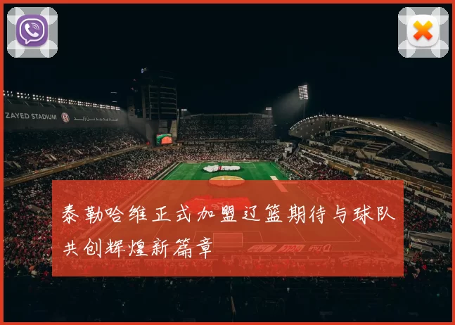 泰勒哈维正式加盟辽篮期待与球队共创辉煌新篇章