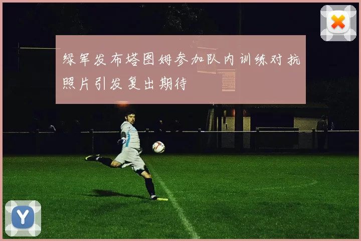 绿军发布塔图姆参加队内训练对抗照片引发复出期待