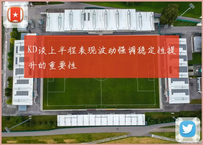 KD谈上半程表现波动强调稳定性提升的重要性