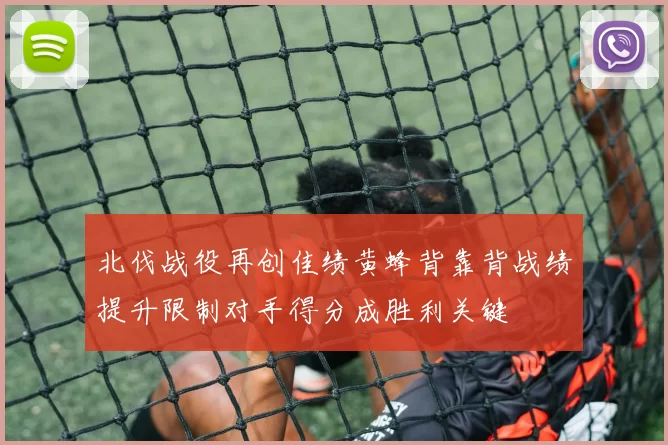 北伐战役再创佳绩黄蜂背靠背战绩提升限制对手得分成胜利关键