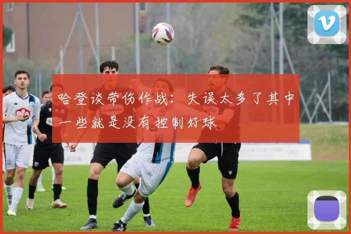 哈登谈带伤作战：失误太多了其中一些就是没有控制好球