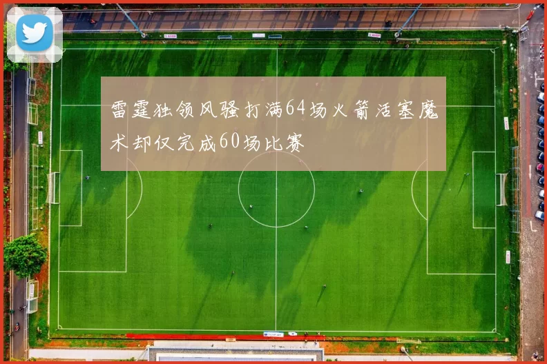 雷霆独领风骚打满64场火箭活塞魔术却仅完成60场比赛