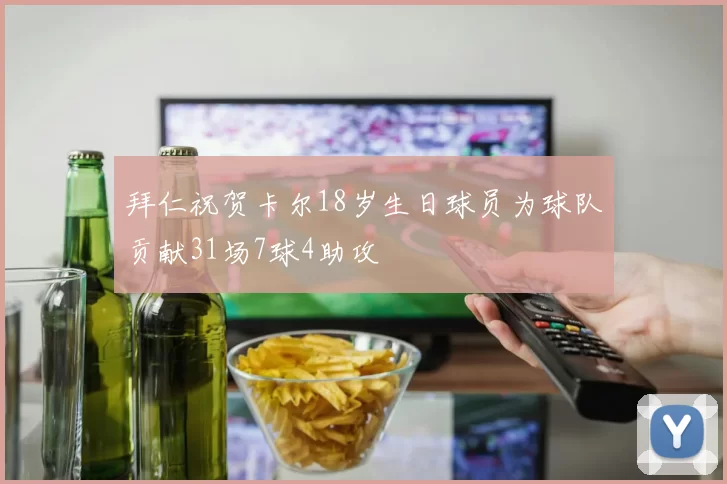 拜仁祝贺卡尔18岁生日球员为球队贡献31场7球4助攻