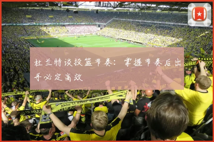 杜兰特谈投篮节奏：掌握节奏后出手必定高效