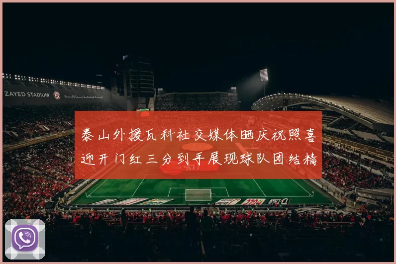 泰山外援瓦科社交媒体晒庆祝照喜迎开门红三分到手展现球队团结精神