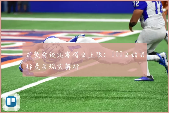 东契奇谈比赛得分上限：100分的目标是否现实解析