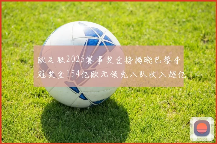 欧足联2025赛事奖金榜揭晓巴黎夺冠奖金154亿欧元领先八队收入超亿