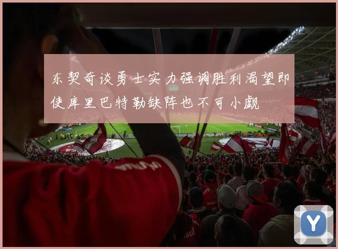 东契奇谈勇士实力强调胜利渴望即使库里巴特勒缺阵也不可小觑